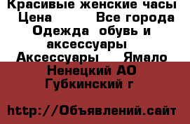 Красивые женские часы › Цена ­ 500 - Все города Одежда, обувь и аксессуары » Аксессуары   . Ямало-Ненецкий АО,Губкинский г.